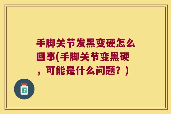 手脚关节发黑变硬怎么回事(手脚关节变黑硬，可能是什么问题？)