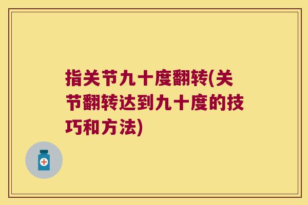 指关节九十度翻转(关节翻转达到九十度的技巧和方法) 指关节九十度翻转(关节翻转达到九十度的技巧和方法)