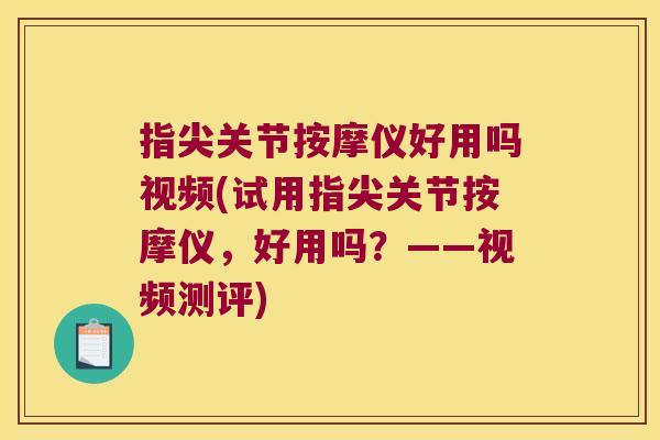 指尖关节按摩仪好用吗视频(试用指尖关节按摩仪,好用吗?——视频测评) 指尖关节按摩仪好用吗视频(试用指尖关节按摩仪,好用吗?——视频测评)