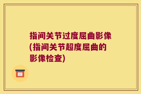 指间关节过度屈曲影像(指间关节超度屈曲的影像检查)