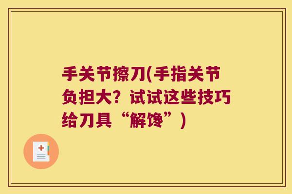 手关节擦刀(手指关节负担大?试试这些技巧给刀具“解馋”) 手关节擦刀(手指关节负担大?试试这些技巧给刀具“解馋”)