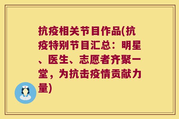 抗疫相关节目作品(抗疫特别节目汇总：明星、医生、志愿者齐聚一堂，为抗击疫情贡献力量)
