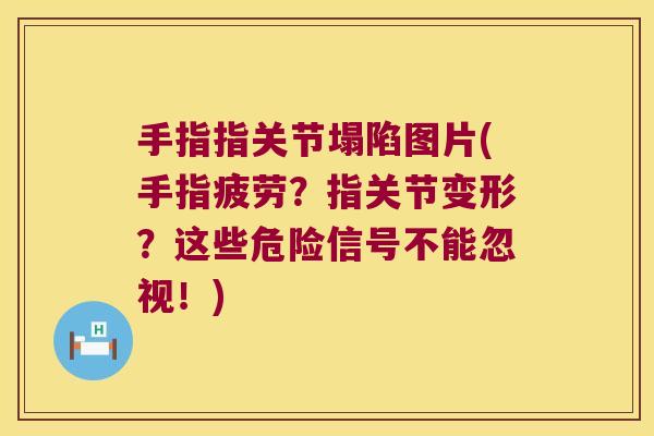 手指指关节塌陷图片(手指疲劳？指关节变形？这些危险信号不能忽视！)