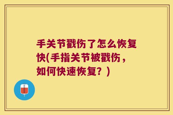 手关节戳伤了怎么恢复快(手指关节被戳伤，如何快速恢复？)