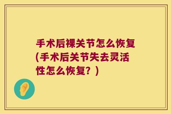 手术后裸关节怎么恢复(手术后关节失去灵活性怎么恢复?) 手术后裸关节怎么恢复(手术后关节失去灵活性怎么恢复?)
