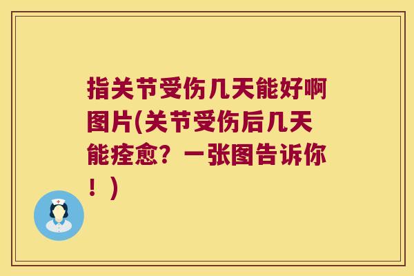 指关节受伤几天能好啊图片(关节受伤后几天能痊愈?一张图告诉你!) 指关节受伤几天能好啊图片(关节受伤后几天能痊愈?一张图告诉你!)