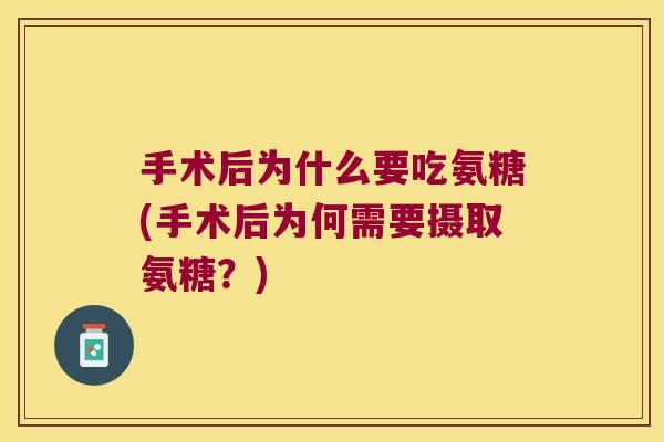 手术后为什么要吃氨糖(手术后为何需要摄取氨糖?) 手术后为什么要吃氨糖(手术后为何需要摄取氨糖?)