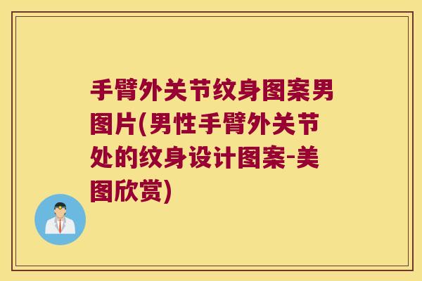 手臂外关节纹身图案男图片(男性手臂外关节处的纹身设计图案-美图欣赏) 手臂外关节纹身图案男图片(男性手臂外关节处的纹身设计图案-美图欣赏)