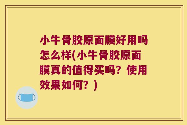 小牛骨胶原面膜好用吗怎么样(小牛骨胶原面膜真的值得买吗?使用效果如何?) 小牛骨胶原面膜好用吗怎么样(小牛骨胶原面膜真的值得买吗?使用效果如何?)