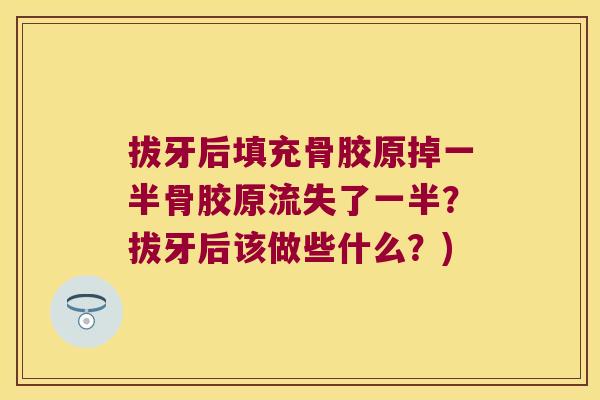 拔牙后填充骨胶原掉一半骨胶原流失了一半?拔牙后该做些什么?) 拔牙后填充骨胶原掉一半骨胶原流失了一半?拔牙后该做些什么?)