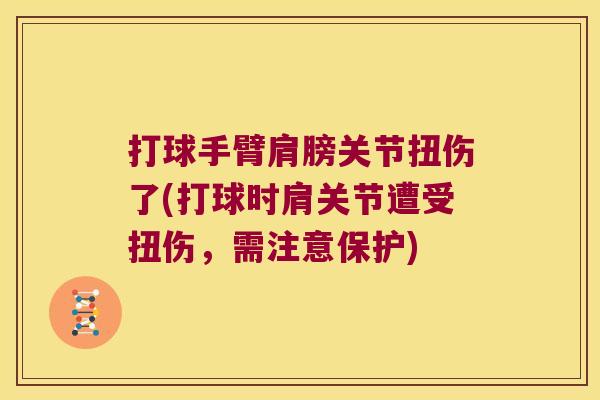 打球手臂肩膀关节扭伤了(打球时肩关节遭受扭伤,需注意保护) 打球手臂肩膀关节扭伤了(打球时肩关节遭受扭伤,需注意保护)