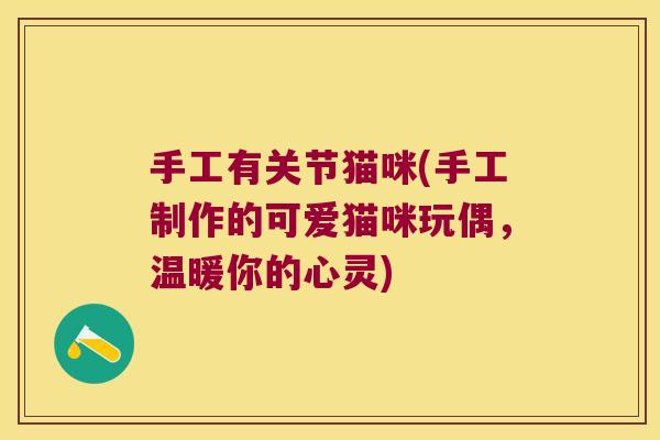 手工有关节猫咪(手工制作的可爱猫咪玩偶，温暖你的心灵)
