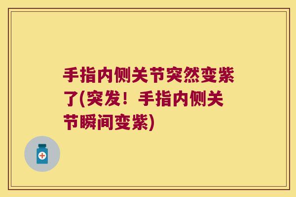 手指内侧关节突然变紫了(突发!手指内侧关节瞬间变紫) 手指内侧关节突然变紫了(突发!手指内侧关节瞬间变紫)