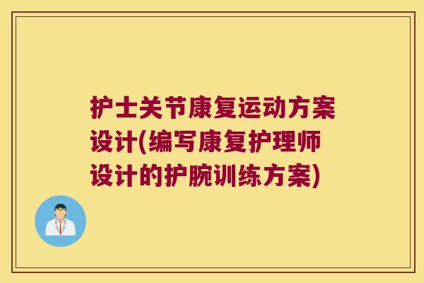 护士关节康复运动方案设计(编写康复护理师设计的护腕训练方案) 护士关节康复运动方案设计(编写康复护理师设计的护腕训练方案)