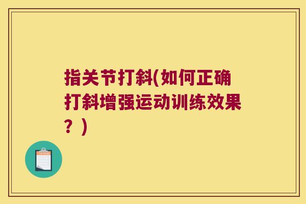 指关节打斜(如何正确打斜增强运动训练效果？)