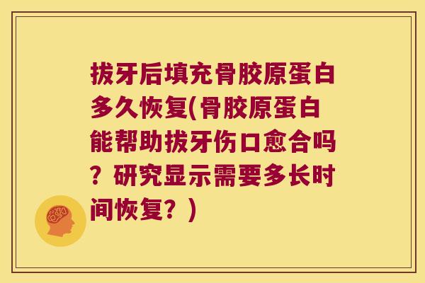 拔牙后填充骨胶原蛋白多久恢复(骨胶原蛋白能帮助拔牙伤口愈合吗？研究显示需要多长时间恢复？)