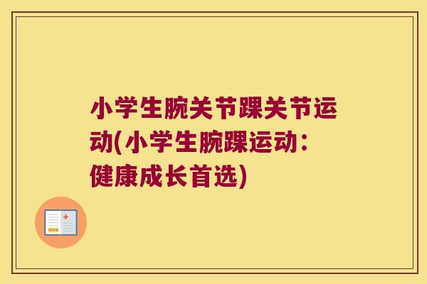 小学生腕关节踝关节运动(小学生腕踝运动:健康成长首选) 小学生腕关节踝关节运动(小学生腕踝运动:健康成长首选)