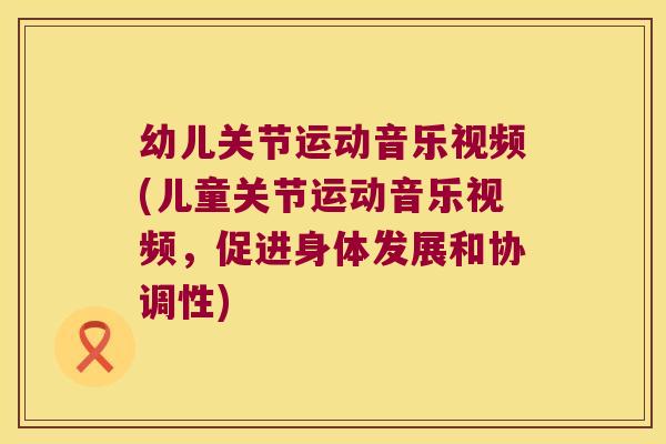 幼儿关节运动音乐视频(儿童关节运动音乐视频,促进身体发展和协调性) 幼儿关节运动音乐视频(儿童关节运动音乐视频,促进身体发展和协调性)