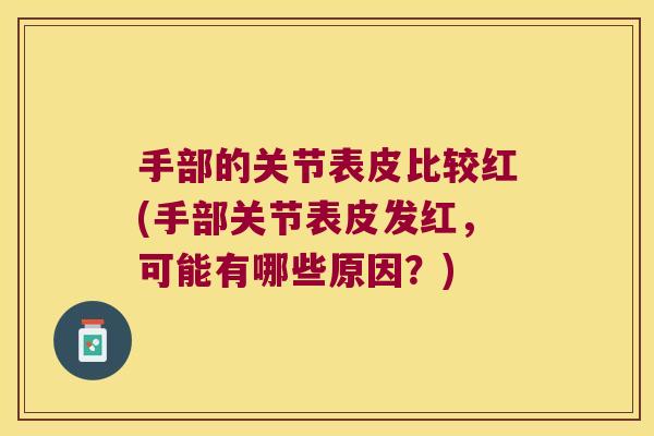 手部的关节表皮比较红(手部关节表皮发红,可能有哪些原因?) 手部的关节表皮比较红(手部关节表皮发红,可能有哪些原因?)