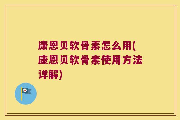 康恩贝软骨素怎么用(康恩贝软骨素使用方法详解)