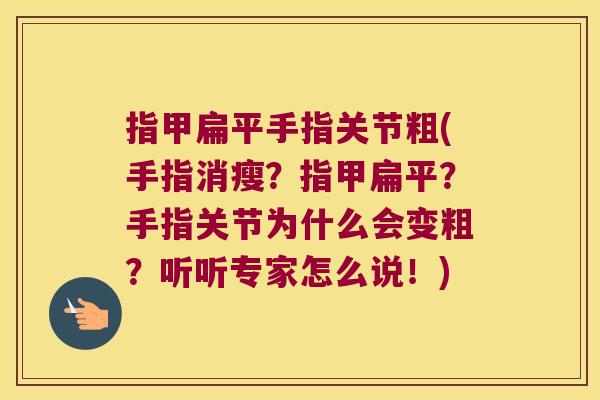 指甲扁平手指关节粗(手指消瘦？指甲扁平？手指关节为什么会变粗？听听专家怎么说！)