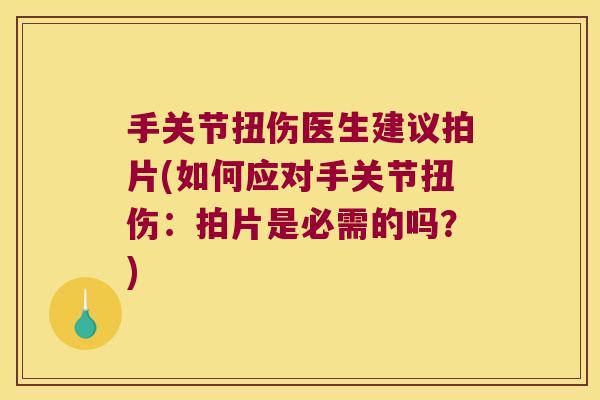 手关节扭伤医生建议拍片(如何应对手关节扭伤:拍片是必需的吗?) 手关节扭伤医生建议拍片(如何应对手关节扭伤:拍片是必需的吗?)