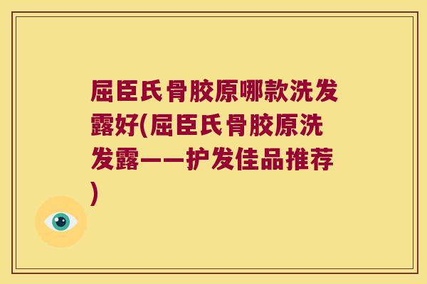 屈臣氏骨胶原哪款洗发露好(屈臣氏骨胶原洗发露——护发佳品推荐)