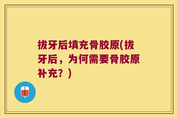 拔牙后填充骨胶原(拔牙后,为何需要骨胶原补充?) 拔牙后填充骨胶原(拔牙后,为何需要骨胶原补充?)