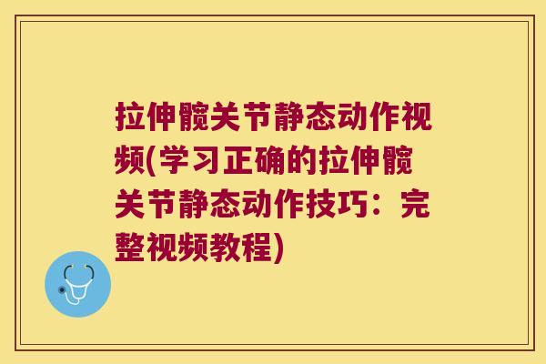 拉伸髋关节静态动作视频(学习正确的拉伸髋关节静态动作技巧：完整视频教程)