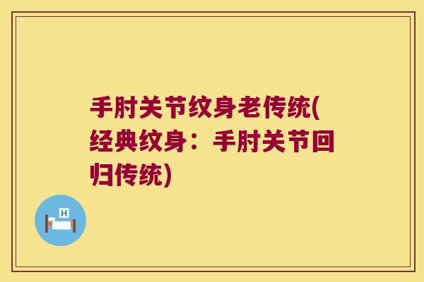 手肘关节纹身老传统(经典纹身：手肘关节回归传统)