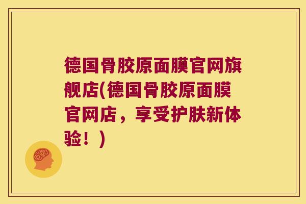 德国骨胶原面膜官网旗舰店(德国骨胶原面膜官网店，享受护肤新体验！)