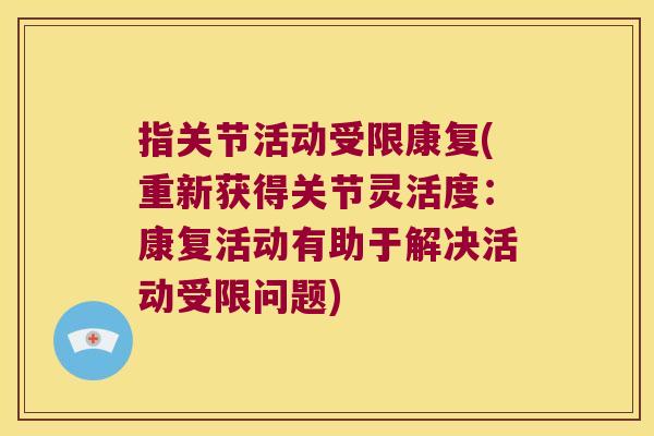 指关节活动受限康复(重新获得关节灵活度：康复活动有助于解决活动受限问题)