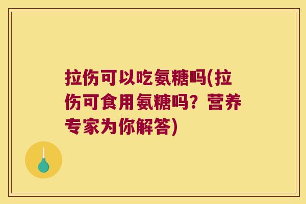 拉伤可以吃氨糖吗(拉伤可食用氨糖吗？营养专家为你解答)