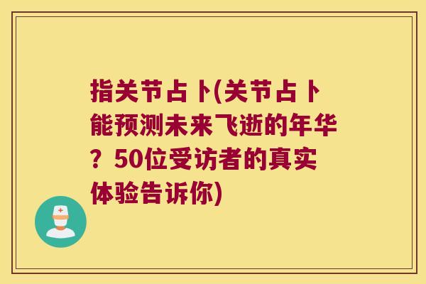 指关节占卜(关节占卜能预测未来飞逝的年华?50位受访者的真实体验告诉你) 指关节占卜(关节占卜能预测未来飞逝的年华?50位受访者的真实体验告诉你)