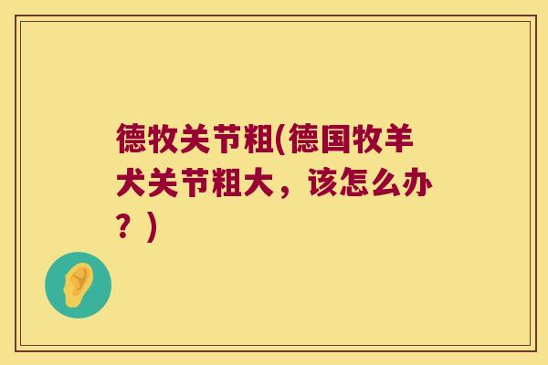 德牧关节粗(德国牧羊犬关节粗大，该怎么办？)