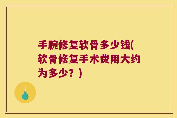 手腕修复软骨多少钱(软骨修复手术费用大约为多少?) 手腕修复软骨多少钱(软骨修复手术费用大约为多少?)