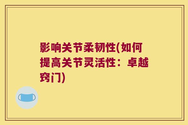 影响关节柔韧性(如何提高关节灵活性:卓越窍门) 影响关节柔韧性(如何提高关节灵活性:卓越窍门)