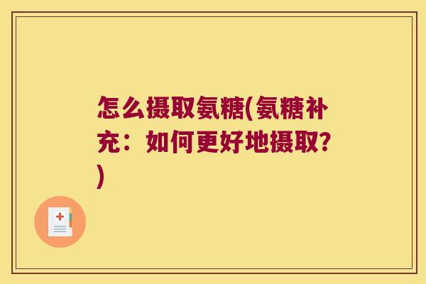 怎么摄取氨糖(氨糖补充：如何更好地摄取？)