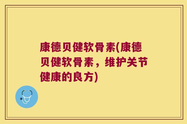 康德贝健软骨素(康德贝健软骨素，维护关节健康的良方)