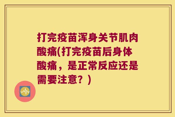 打完疫苗浑身关节肌肉酸痛(打完疫苗后身体酸痛,是正常反应还是需要注意?) 打完疫苗浑身关节肌肉酸痛(打完疫苗后身体酸痛,是正常反应还是需要注意?)