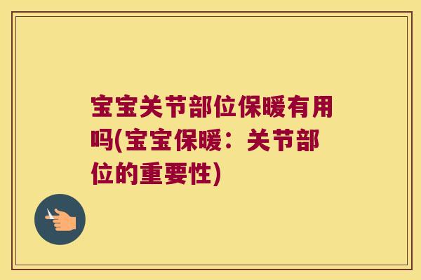 宝宝关节部位保暖有用吗(宝宝保暖:关节部位的重要性) 宝宝关节部位保暖有用吗(宝宝保暖:关节部位的重要性)