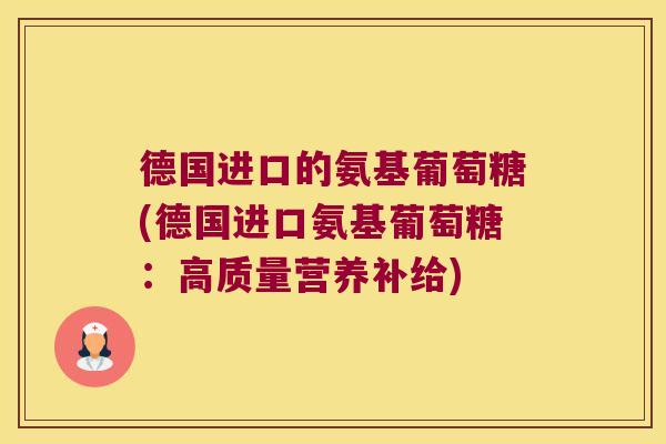 德国进口的氨基葡萄糖(德国进口氨基葡萄糖：高质量营养补给)