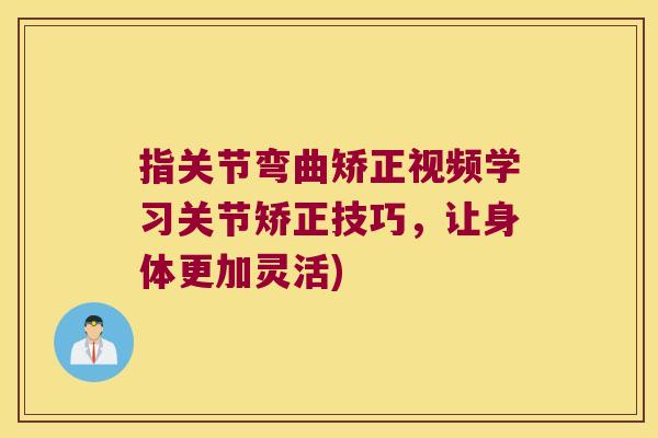 指关节弯曲矫正视频学习关节矫正技巧，让身体更加灵活)