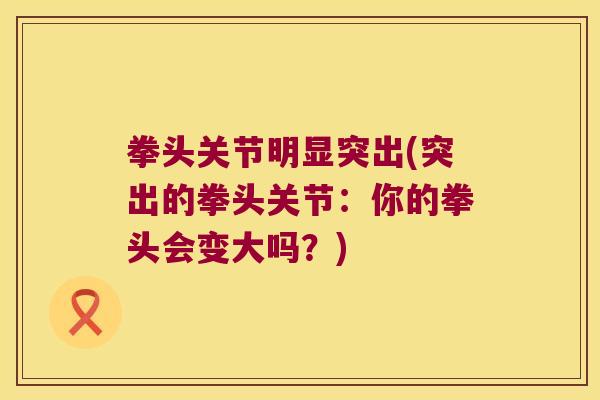 拳头关节明显突出(突出的拳头关节：你的拳头会变大吗？)
