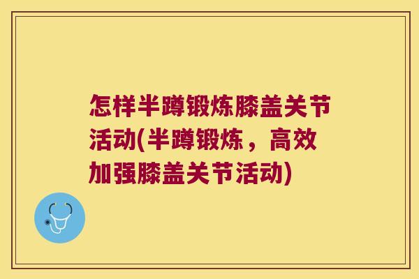 怎样半蹲锻炼膝盖关节活动(半蹲锻炼，高效加强膝盖关节活动)