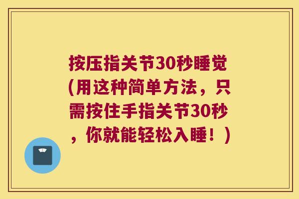 按压指关节30秒睡觉(用这种简单方法,只需按住手指关节30秒,你就能轻松入睡!) 按压指关节30秒睡觉(用这种简单方法,只需按住手指关节30秒,你就能轻松入睡!)
