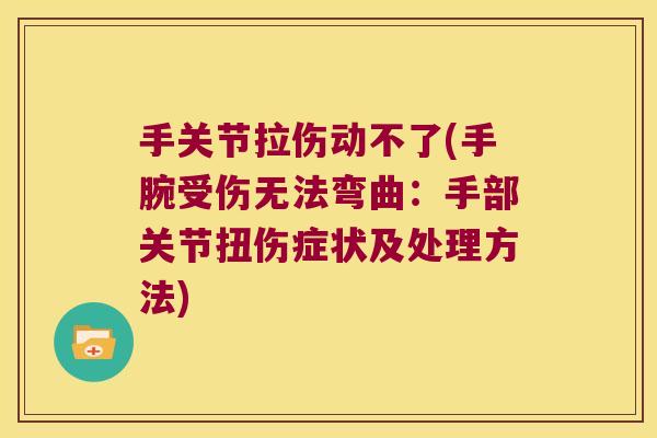 手关节拉伤动不了(手腕受伤无法弯曲:手部关节扭伤症状及处理方法) 手关节拉伤动不了(手腕受伤无法弯曲:手部关节扭伤症状及处理方法)