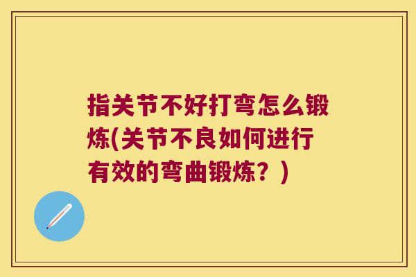 指关节不好打弯怎么锻炼(关节不良如何进行有效的弯曲锻炼？)