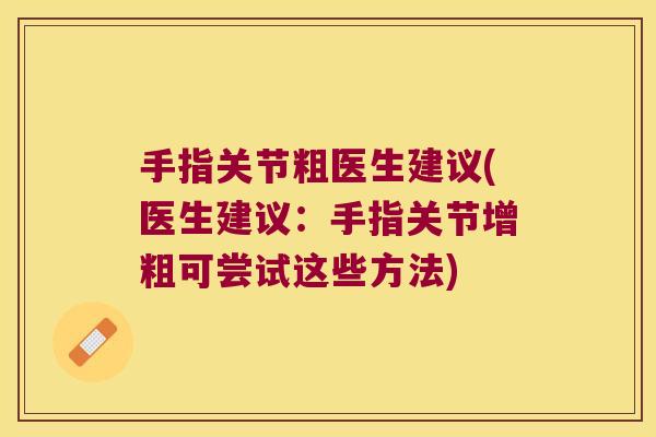 手指关节粗医生建议(医生建议：手指关节增粗可尝试这些方法)