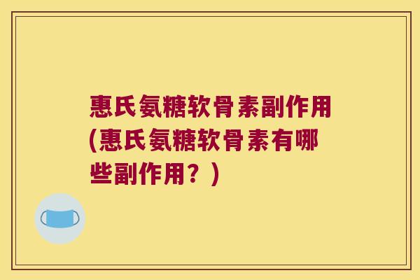 惠氏氨糖软骨素副作用(惠氏氨糖软骨素有哪些副作用？)